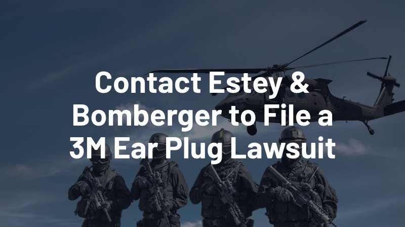 contact estey & bomberger to file a 3M ear plug lawsuit