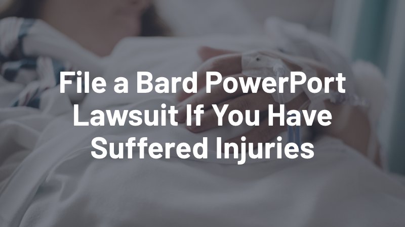 file a bard powerport lawsuit if you have suffered injuries