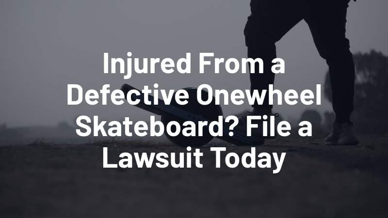 injured from a defective onewheel skateboard? file a lawsuit today